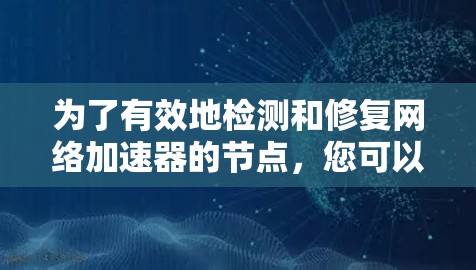 为了有效地检测和修复网络加速器的节点，您可以按照以下步骤进行操作
