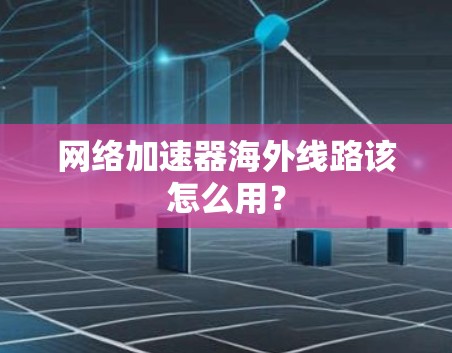 网络加速器海外线路该怎么用？