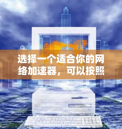 选择一个适合你的网络加速器，可以按照以下步骤进行