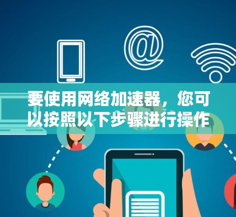 要使用网络加速器，您可以按照以下步骤进行操作