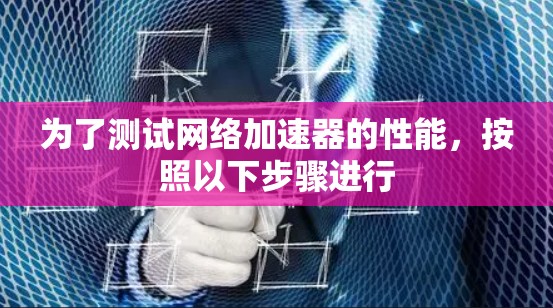 为了测试网络加速器的性能，按照以下步骤进行