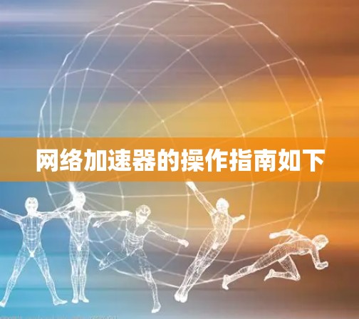网络加速器的操作指南如下