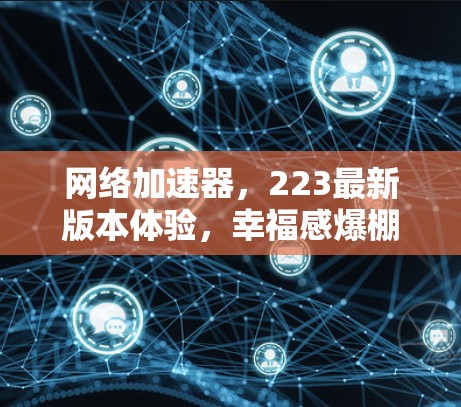 网络加速器，223最新版本体验，幸福感爆棚