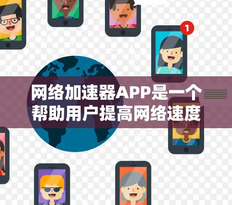 网络加速器APP是一个帮助用户提高网络速度、管理网络连接和减少延迟的工具。以下是一些步骤指南，帮助你使用网络加速器APP