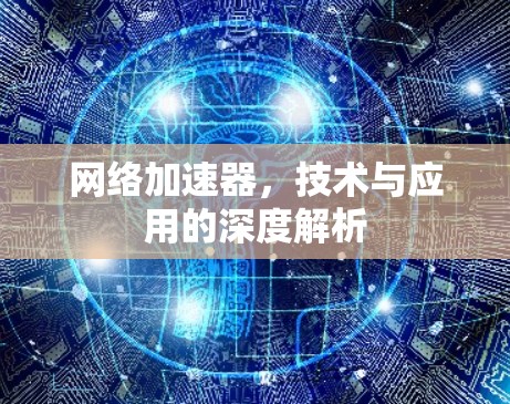 网络加速器，技术与应用的深度解析
