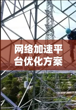 网络加速平台优化方案是一个全面而系统的过程，旨在提升网络性能、减少延迟，并优化用户体验。以下是一个优化网络加速平台的方案，分为硬件优化、软件优化、应用优化和系统优化等步骤