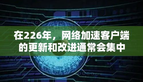 在226年，网络加速客户端的更新和改进通常会集中在性能优化、安全性增强、新功能引入以及兼容性增强等方面。以下是一些在226年可能会推荐的网络加速客户端推荐，涵盖性能、安全性、兼容性和实用功能