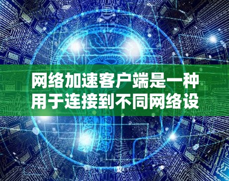网络加速客户端是一种用于连接到不同网络设备以加速数据传输的应用程序。以下是使用网络加速客户端进行安装的详细步骤