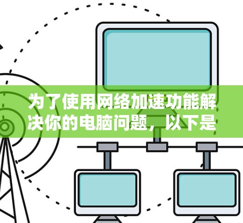 为了使用网络加速功能解决你的电脑问题，以下是一个分步指南