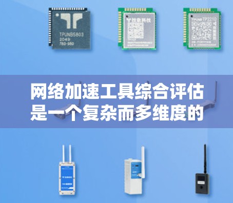 网络加速工具综合评估是一个复杂而多维度的过程，需要从多个维度进行全面分析。以下是对网络加速工具综合评估的详细步骤和结论