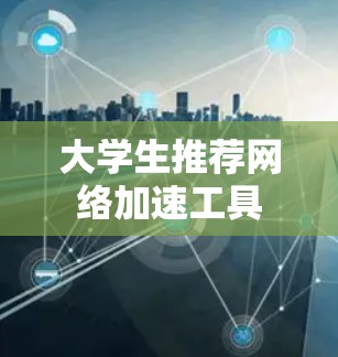 大学生推荐网络加速工具
