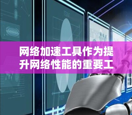 网络加速工具作为提升网络性能的重要工具，根据其功能和适用场景可以进行不同的分类。以下是基于常见网络加速工具的对比分析