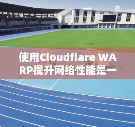 使用Cloudflare WARP提升网络性能是一个高效且实用的解决方案，特别是在需要快速连接的场景中。以下是一个详细且结构化的总结，帮助你更好地理解和应用Cloudflare WARP