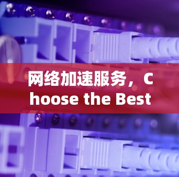 网络加速服务，Choose the Best for You