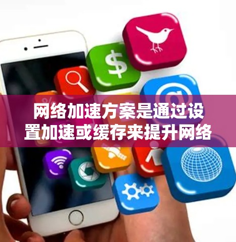 网络加速方案是通过设置加速或缓存来提升网络性能的一种技术，广泛应用于PC、手机、平板电脑等设备上。以下是对网络加速方案效果的分析