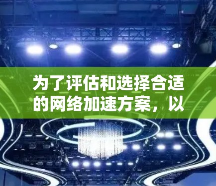 为了评估和选择合适的网络加速方案，以下是一个有条理的总结
