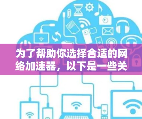 为了帮助你选择合适的网络加速器，以下是一些关键考虑因素和推荐建议