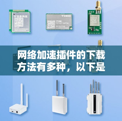 网络加速插件的下载方法有多种，以下是一些常见的途径
