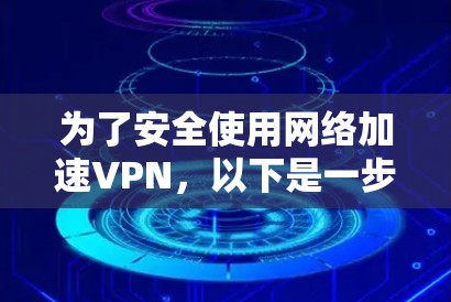 为了安全使用网络加速VPN，以下是一步步的指南