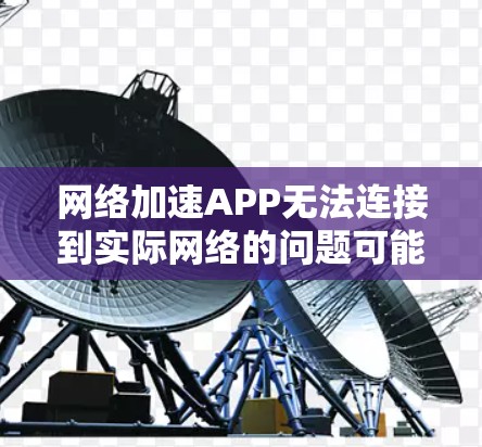 网络加速APP无法连接到实际网络的问题可能涉及多种原因。以下是一步步的解决方案