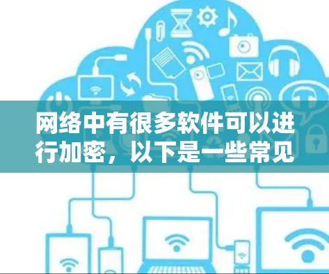 网络中有很多软件可以进行加密，以下是一些常见的加密软件及其下载方法