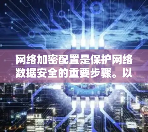 网络加密配置是保护网络数据安全的重要步骤。以下是一个系统化的指南，帮助您顺利完成加密配置