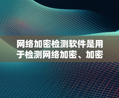 网络加密检测软件是用于检测网络加密、加密后数据篡改、数据完整性以及加密后端功能的工具。以下是对该领域的一些关键信息和建议