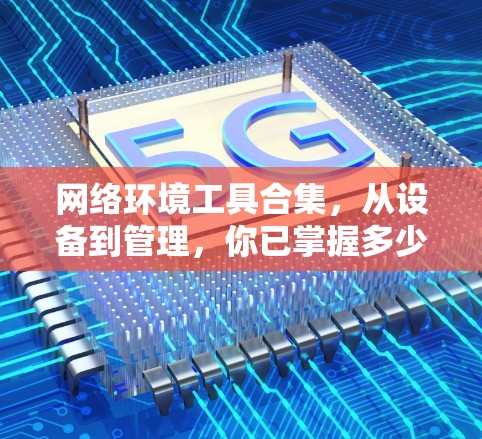 网络环境工具合集，从设备到管理，你已掌握多少？