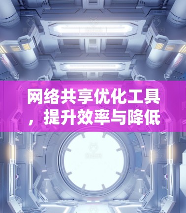 网络共享优化工具，提升效率与降低成本的通信解决方案