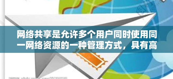 网络共享是允许多个用户同时使用同一网络资源的一种管理方式，具有高效、减少资源浪费和提高利用率的优势。以下是对网络共享使用指南的详细分析和总结