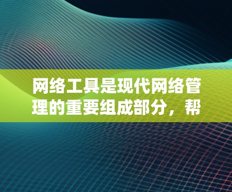 网络工具是现代网络管理的重要组成部分，帮助用户保护网络隐私和安全。以下是一个分步骤的学习和实践指南，帮助你系统地掌握这些工具