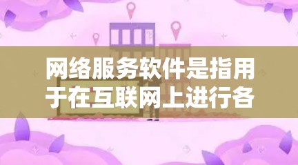 网络服务软件是指用于在互联网上进行各种网络相关操作的软件工具，涵盖了浏览器、聊天工具、邮件服务、编程工具、文档处理工具、项目管理工具、云服务工具等类型。以下是一些常见的网络服务软件及其具体例子