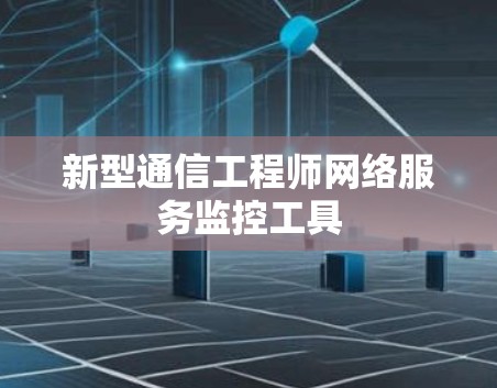 新型通信工程师网络服务监控工具