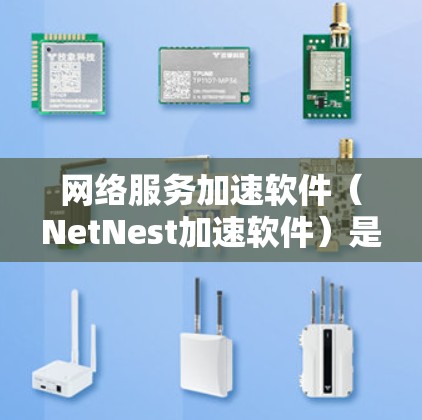 网络服务加速软件（NetNest加速软件）是帮助用户提升网络性能、减少延迟和卡顿的工具。以下是一些推荐的网络服务加速软件，涵盖个人用户和企业用户的需求