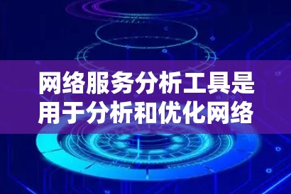 网络服务分析工具是用于分析和优化网络服务的重要工具，主要包括NAT（网络管理工具）和traceroute（路由追踪工具）以下是它们的详细介绍和使用指南