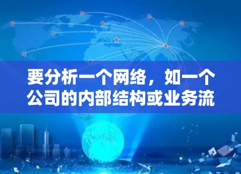 要分析一个网络，如一个公司的内部结构或业务流程，可以采用多种网络分析工具。以下是一些推荐的工具及其适用场景，帮助你高效地进行分析