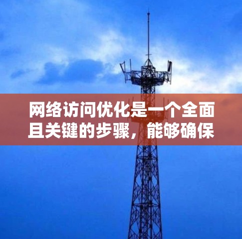 网络访问优化是一个全面且关键的步骤，能够确保网络访问的安全、可靠和高效。以下是详细的学习和实践指南