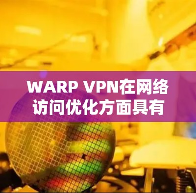 WARP VPN在网络访问优化方面具有显著的优势，特别是在多端点访问、端口隔离、端点安全和多设备支持方面。以下是对WARP VPN的详细分析