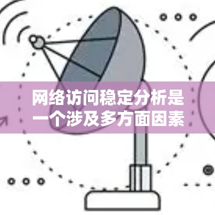 网络访问稳定分析是一个涉及多方面因素的复杂过程，旨在评估网络访问的稳定性。以下是对这一过程的详细总结和步骤
