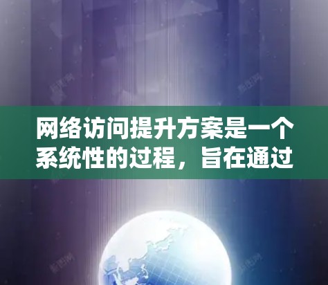 网络访问提升方案是一个系统性的过程，旨在通过控制和优化网络访问来提高安全性、效率和合规性。以下是一个结构化的网络访问提升方案的建议