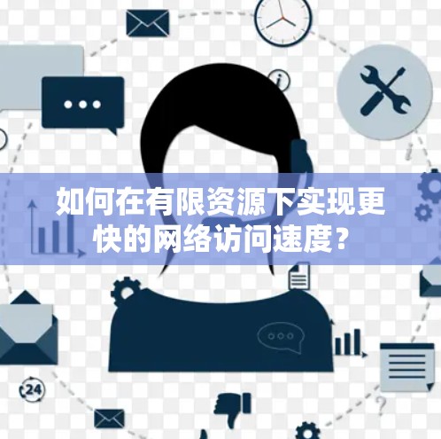如何在有限资源下实现更快的网络访问速度？