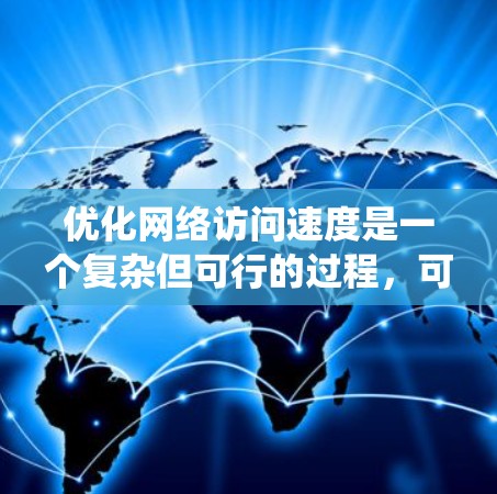优化网络访问速度是一个复杂但可行的过程，可以结合多个方面来实现。以下是一个系统化的指南，帮助您高效地提升网络访问速度