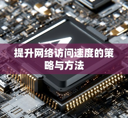 提升网络访问速度的策略与方法