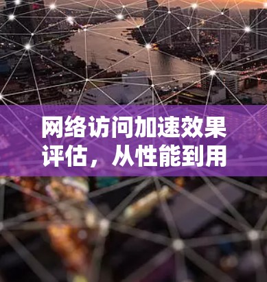 网络访问加速效果评估，从性能到用户体验的全面分析