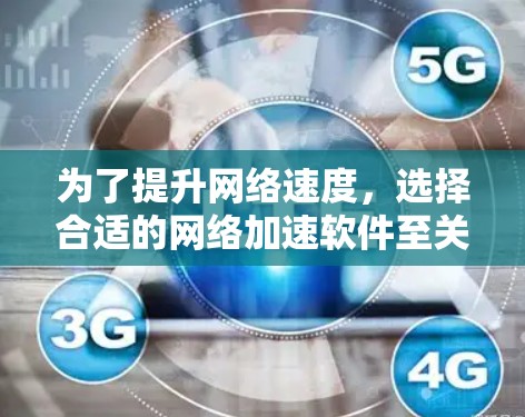为了提升网络速度，选择合适的网络加速软件至关重要。以下是一步步的指南，帮助你找到最适合你的选择