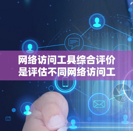 网络访问工具综合评价是评估不同网络访问工具在功能、易用性、成本等方面综合表现的一种方法。以下是对网络访问工具综合评价的总结