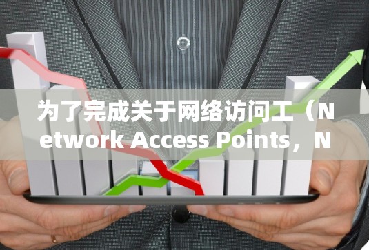 为了完成关于网络访问工（Network Access Points，NAP）的实验分析，以下是详细的步骤和思考过程