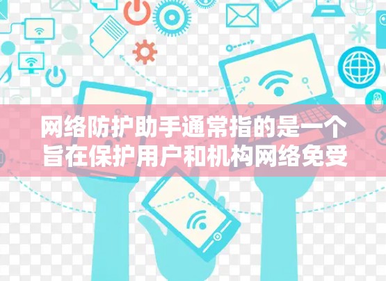网络防护助手通常指的是一个旨在保护用户和机构网络免受潜在威胁的工具或服务。为了帮助您找到合适的网络防护解决方案，以下是一些可能的网络防护助手，以及如何使用它们