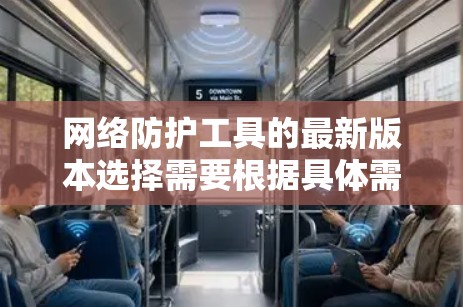 网络防护工具的最新版本选择需要根据具体需求来决定，以下是对几种主要工具的简要分析
