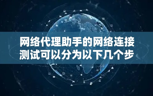 网络代理助手的网络连接测试可以分为以下几个步骤